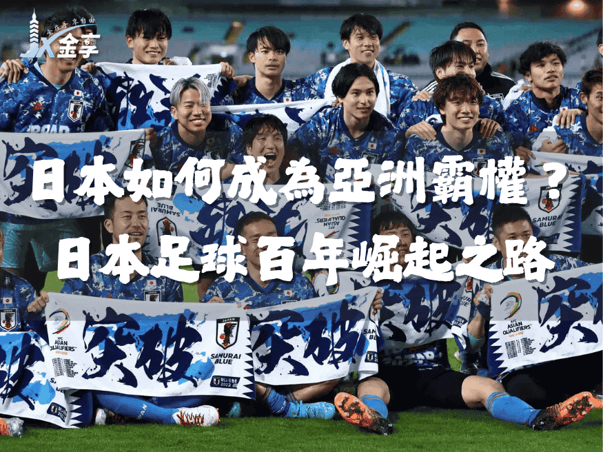 亞洲希望|日本如何成為亞洲霸權?日本足球百年崛起之路