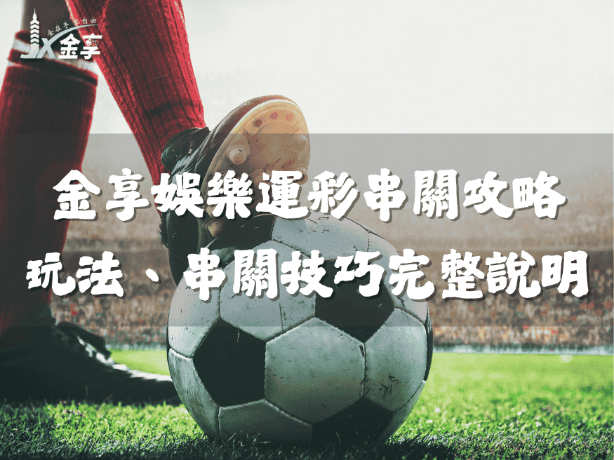 金享娛樂運彩串關攻略|世界盃串關玩法、足球串關技巧 完整說明