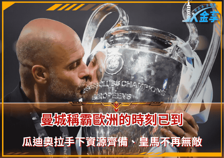 曼城稱霸歐洲的時刻已到!瓜迪奧拉手下資源齊備、皇馬不再無敵!